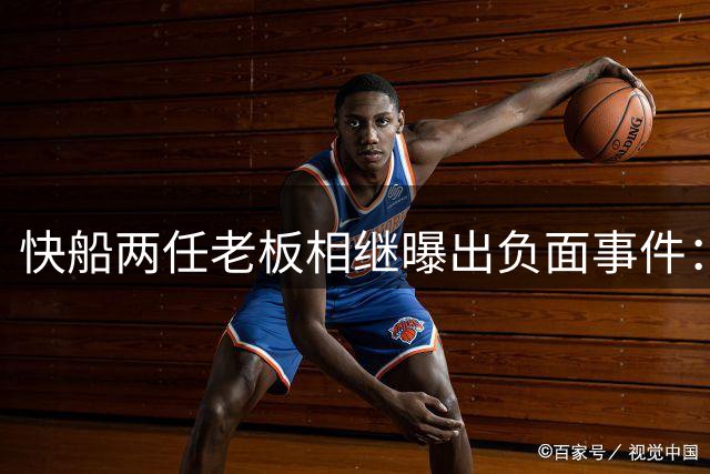 快船两任老板相继曝出负面事件：种族歧视与违规操作