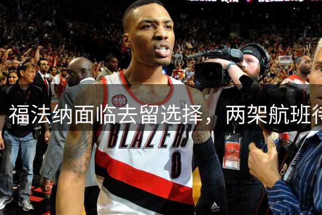 福法纳面临去留选择，两架航班待命